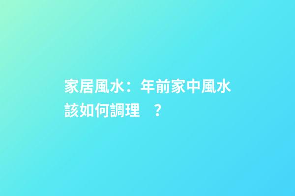 家居風水：年前家中風水該如何調理？